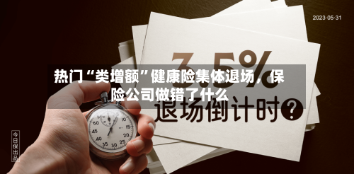 热门“类增额”健康险集体退场，保险公司做错了什么