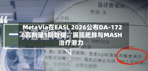 MetaVia在EASL 2026公布DA-1726高剂量1期数据，展现肥胖与MASH治疗潜力