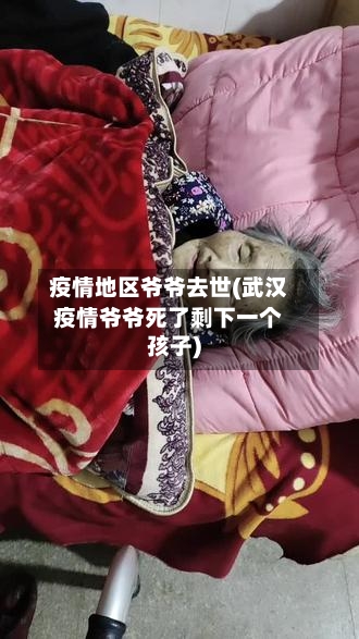 疫情地区爷爷去世(武汉疫情爷爷死了剩下一个孩子)-第2张图片