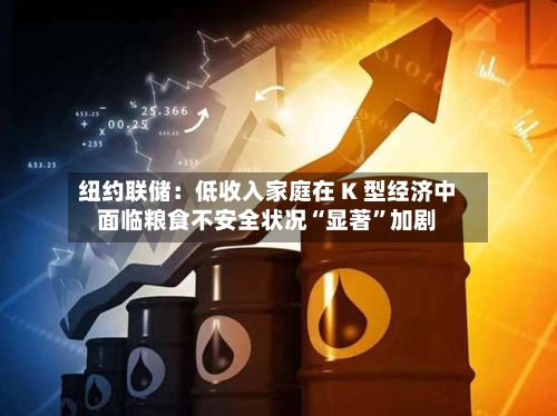 纽约联储：低收入家庭在 K 型经济中面临粮食不安全状况“显著”加剧-第3张图片