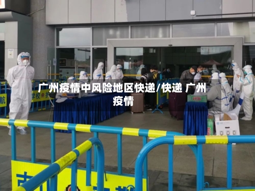 广州疫情中风险地区快递/快递 广州 疫情
