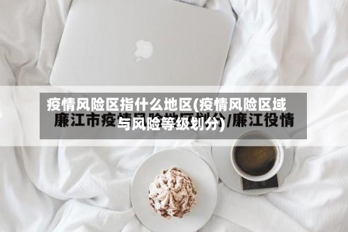 疫情风险区指什么地区(疫情风险区域与风险等级划分)