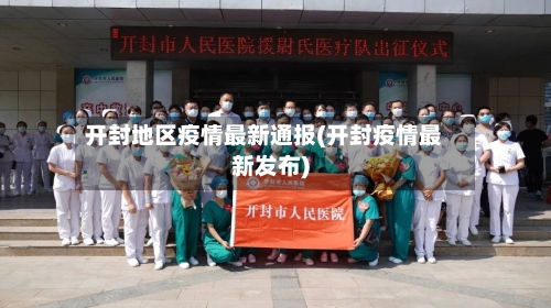 开封地区疫情最新通报(开封疫情最新发布)