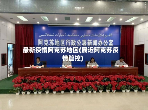 最新疫情阿克苏地区(最近阿克苏疫情管控)