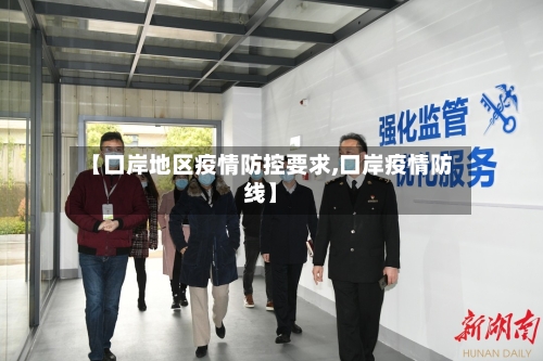 【口岸地区疫情防控要求,口岸疫情防线】-第3张图片
