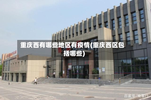 重庆西有哪些地区有疫情(重庆西区包括哪些)