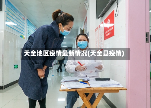 天全地区疫情最新情况(天全县疫情)