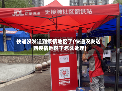 快递没发送到疫情地区了(快递没发送到疫情地区了怎么处理)