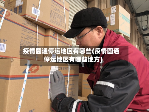 疫情圆通停运地区有哪些(疫情圆通停运地区有哪些地方)-第2张图片
