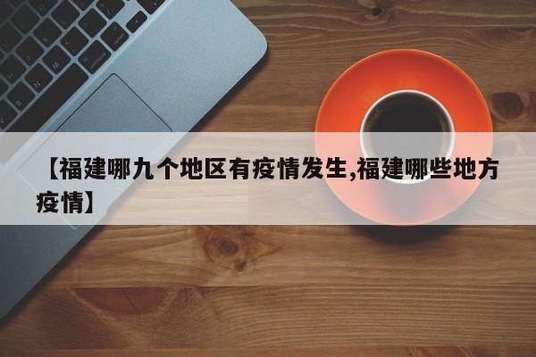 【福建哪九个地区有疫情发生,福建哪些地方疫情】