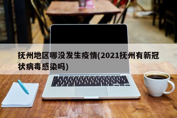 抚州地区哪没发生疫情(2021抚州有新冠状病毒感染吗)