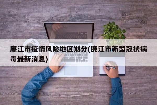 廉江市疫情风险地区划分(廉江市新型冠状病毒最新消息)