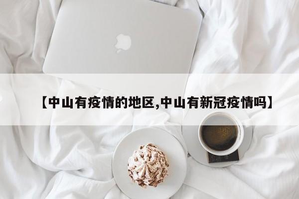 【中山有疫情的地区,中山有新冠疫情吗】
