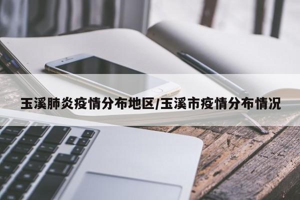 玉溪肺炎疫情分布地区/玉溪市疫情分布情况