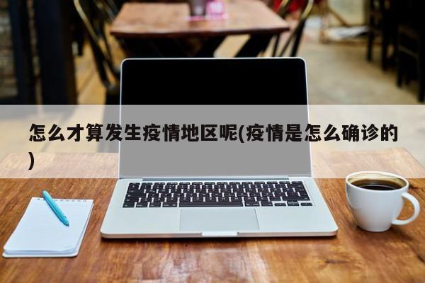 怎么才算发生疫情地区呢(疫情是怎么确诊的)