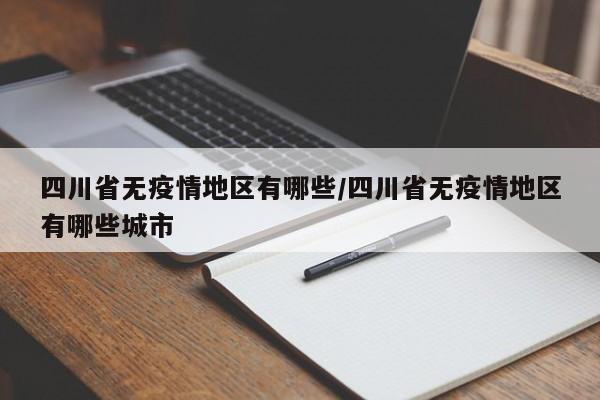 四川省无疫情地区有哪些/四川省无疫情地区有哪些城市