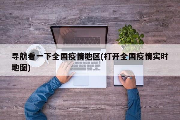 导航看一下全国疫情地区(打开全国疫情实时地图)