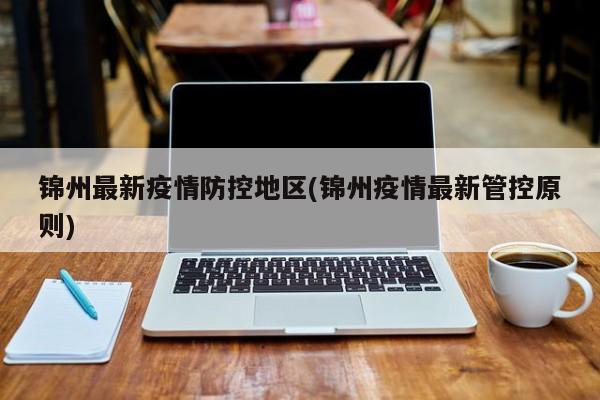 锦州最新疫情防控地区(锦州疫情最新管控原则)