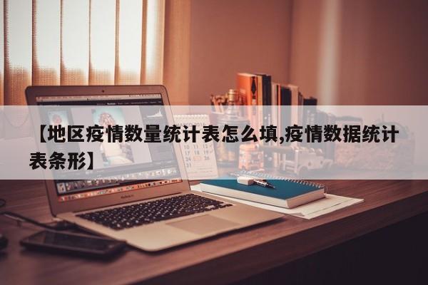 【地区疫情数量统计表怎么填,疫情数据统计表条形】