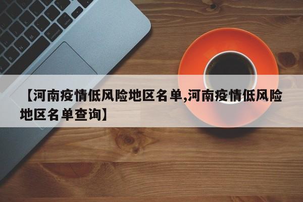 【河南疫情低风险地区名单,河南疫情低风险地区名单查询】