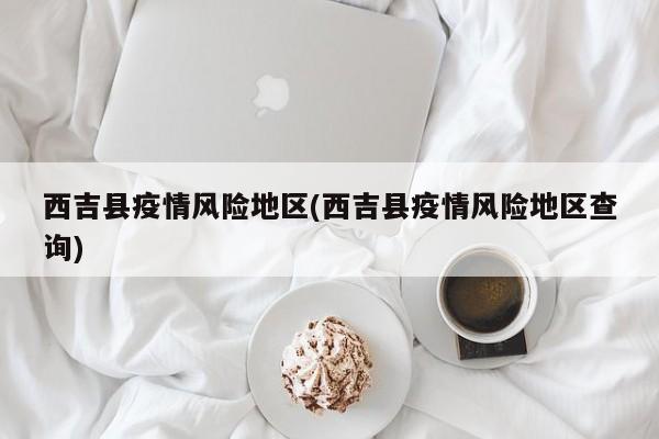 西吉县疫情风险地区(西吉县疫情风险地区查询)