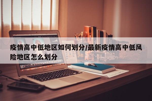 疫情高中低地区如何划分/最新疫情高中低风险地区怎么划分
