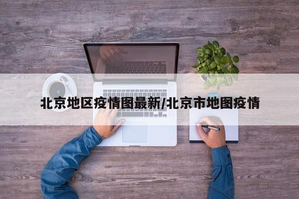 北京地区疫情图最新/北京市地图疫情