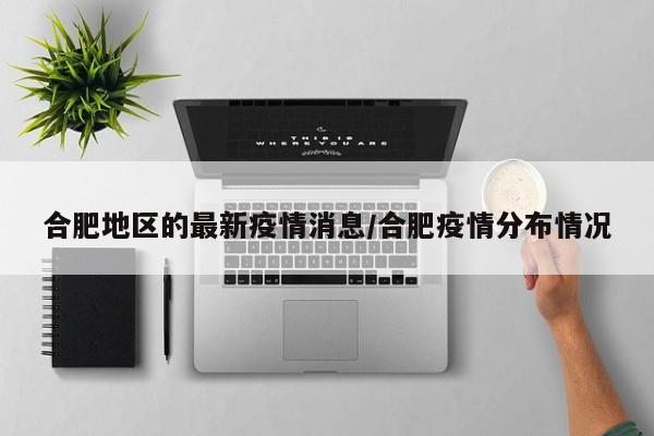 合肥地区的最新疫情消息/合肥疫情分布情况