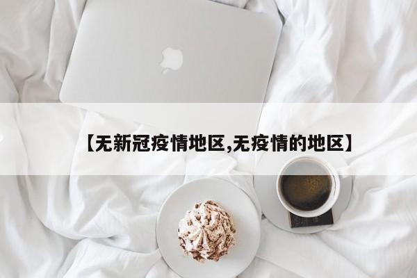 【无新冠疫情地区,无疫情的地区】