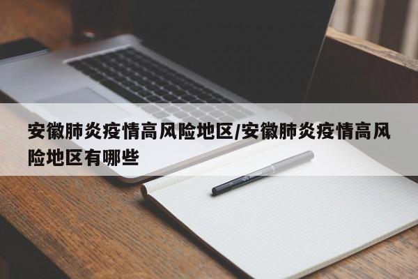 安徽肺炎疫情高风险地区/安徽肺炎疫情高风险地区有哪些