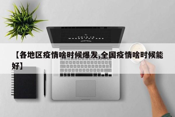 【各地区疫情啥时候爆发,全国疫情啥时候能好】
