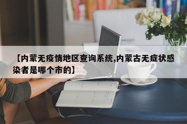 【内蒙无疫情地区查询系统,内蒙古无症状感染者是哪个市的】