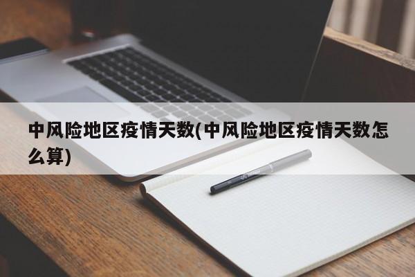 中风险地区疫情天数(中风险地区疫情天数怎么算)