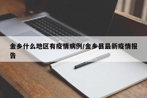 金乡什么地区有疫情病例/金乡县最新疫情报告