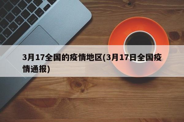 3月17全国的疫情地区(3月17日全国疫情通报)