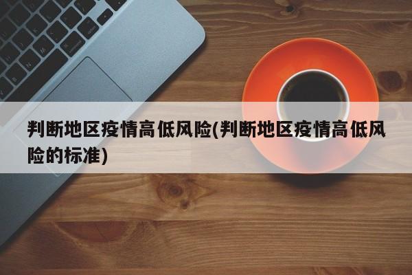 判断地区疫情高低风险(判断地区疫情高低风险的标准)