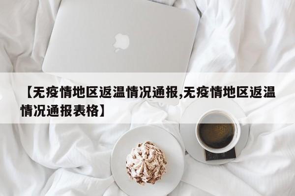 【无疫情地区返温情况通报,无疫情地区返温情况通报表格】