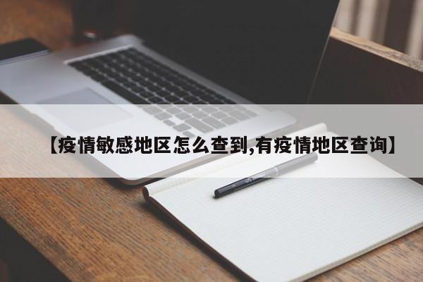 【疫情敏感地区怎么查到,有疫情地区查询】