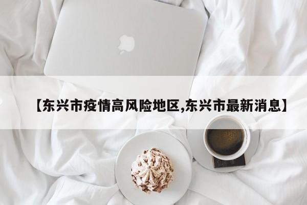 【东兴市疫情高风险地区,东兴市最新消息】
