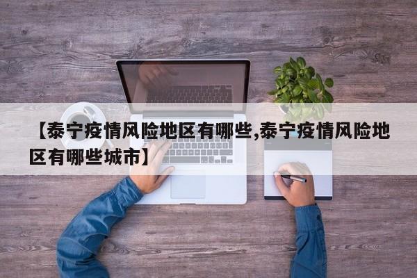 【泰宁疫情风险地区有哪些,泰宁疫情风险地区有哪些城市】