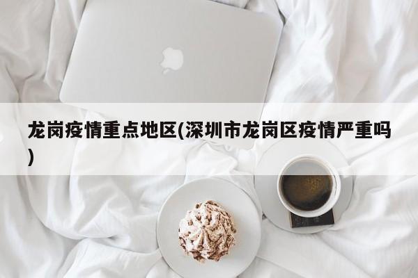龙岗疫情重点地区(深圳市龙岗区疫情严重吗)