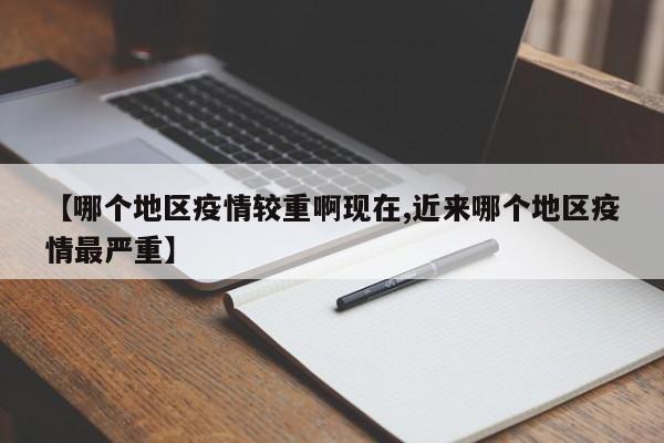 【哪个地区疫情较重啊现在,近来哪个地区疫情最严重】