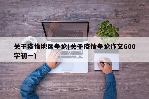 关于疫情地区争论(关于疫情争论作文600字初一)