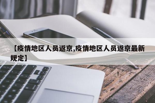 【疫情地区人员返京,疫情地区人员返京最新规定】