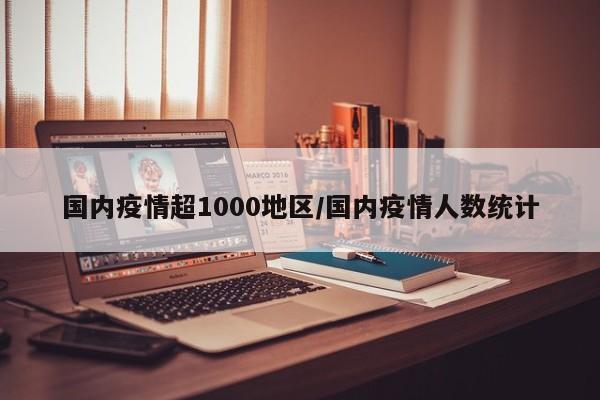 国内疫情超1000地区/国内疫情人数统计