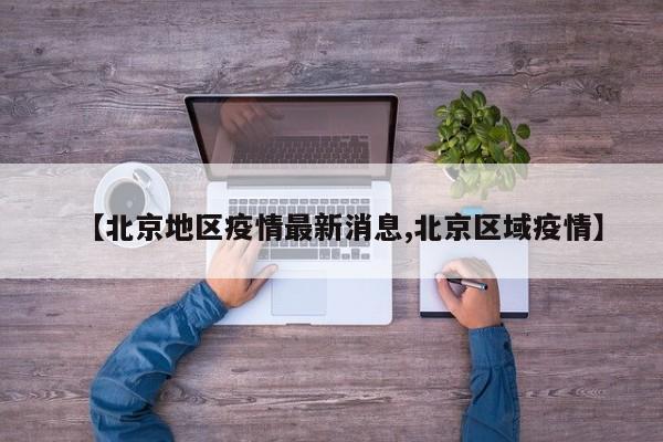 【北京地区疫情最新消息,北京区域疫情】
