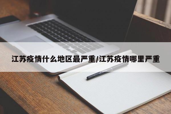 江苏疫情什么地区最严重/江苏疫情哪里严重