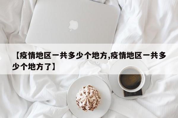 【疫情地区一共多少个地方,疫情地区一共多少个地方了】