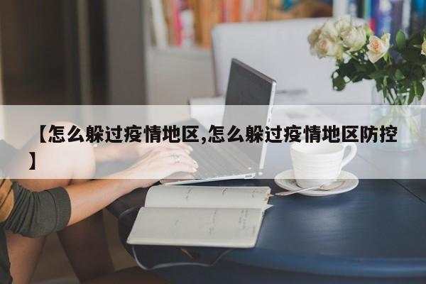 【怎么躲过疫情地区,怎么躲过疫情地区防控】