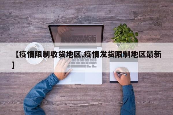 【疫情限制收货地区,疫情发货限制地区最新】